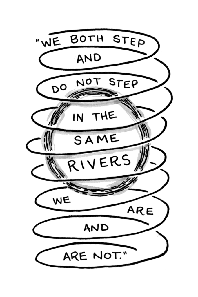 "We both step and do not step in the same rivers. We are and are not."