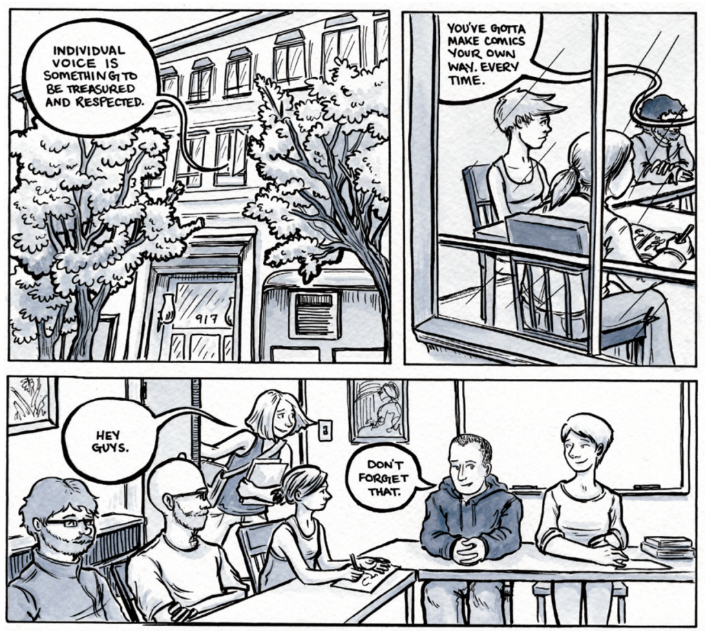 Three comics panels in ink with a grey-blue watercolor wash. Panel one: the exterior of a building with the words "Individual voice is something to be treasured and respected" coming from a window. Panel two: the words "You've gotta make comics your own way. Every time." over a classroom full of students. Panel three: Dylan saying "Don't forget that" from his seat at the head of the table. Lucy enters the room panel left saying "Hey guys" and clutching a notebook. She's rushed.