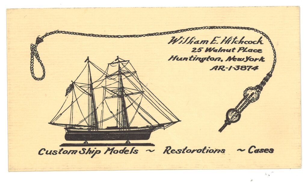 A business card on cream stock for William E. Hitchcock, advertising Custom ship models, restorations, and cases. A small topsail schooler and rigging motif grace the card's deisgn.